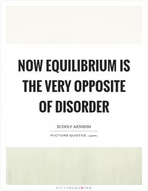 Now equilibrium is the very opposite of disorder Picture Quote #1