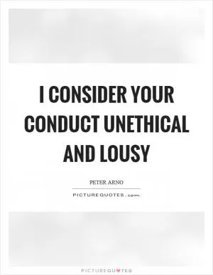 I consider your conduct unethical and lousy Picture Quote #1