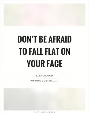 Don’t be afraid to fall flat on your face Picture Quote #1