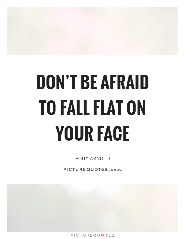Don't be afraid to fall flat on your face Picture Quote #1