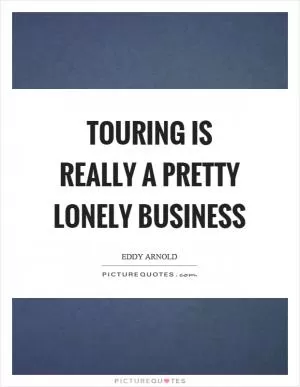 Touring is really a pretty lonely business Picture Quote #1