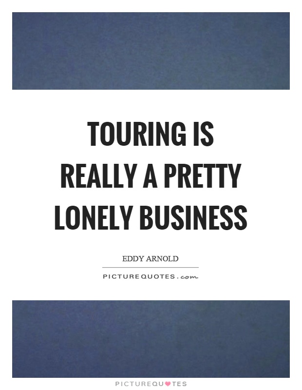 Touring is really a pretty lonely business Picture Quote #1
