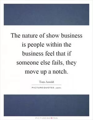 The nature of show business is people within the business feel that if someone else fails, they move up a notch Picture Quote #1
