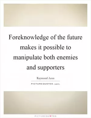Foreknowledge of the future makes it possible to manipulate both enemies and supporters Picture Quote #1