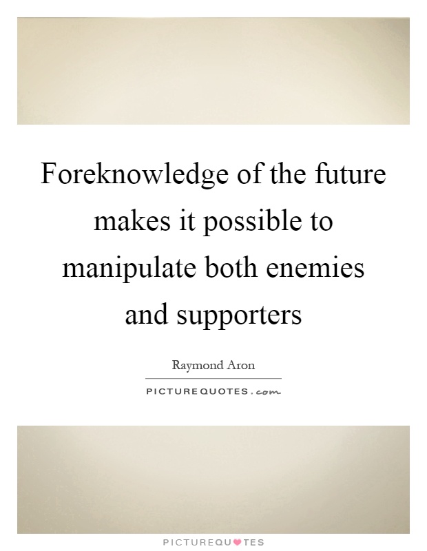 Foreknowledge of the future makes it possible to manipulate both enemies and supporters Picture Quote #1