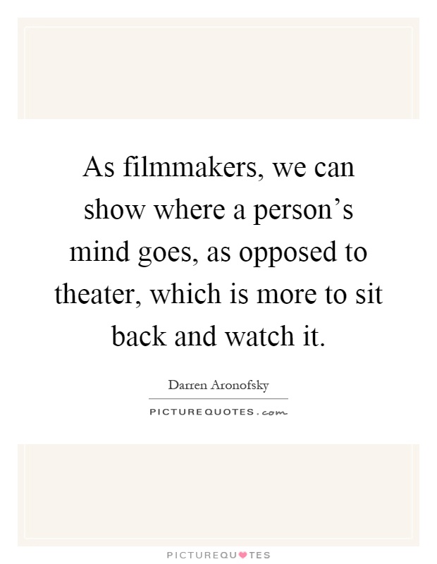 As filmmakers, we can show where a person's mind goes, as opposed to theater, which is more to sit back and watch it Picture Quote #1