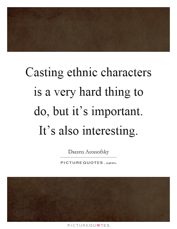 Casting ethnic characters is a very hard thing to do, but it's important. It's also interesting Picture Quote #1