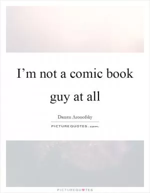 I’m not a comic book guy at all Picture Quote #1