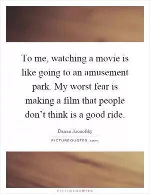 To me, watching a movie is like going to an amusement park. My worst fear is making a film that people don’t think is a good ride Picture Quote #1