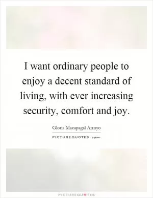 I want ordinary people to enjoy a decent standard of living, with ever increasing security, comfort and joy Picture Quote #1