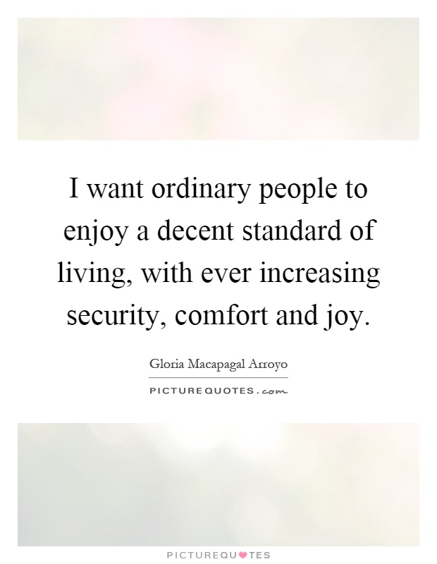 I want ordinary people to enjoy a decent standard of living, with ever increasing security, comfort and joy Picture Quote #1
