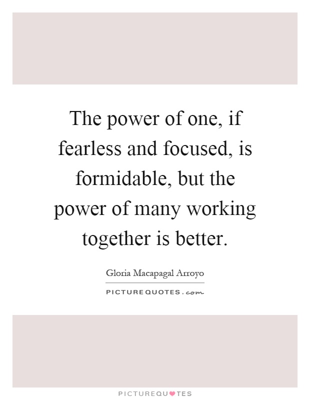 The power of one, if fearless and focused, is formidable, but the power of many working together is better Picture Quote #1