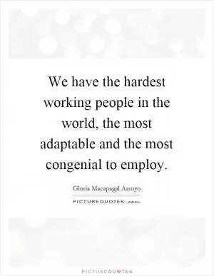 We have the hardest working people in the world, the most adaptable and the most congenial to employ Picture Quote #1