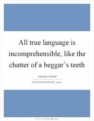 All true language is incomprehensible, like the chatter of a beggar’s teeth Picture Quote #1