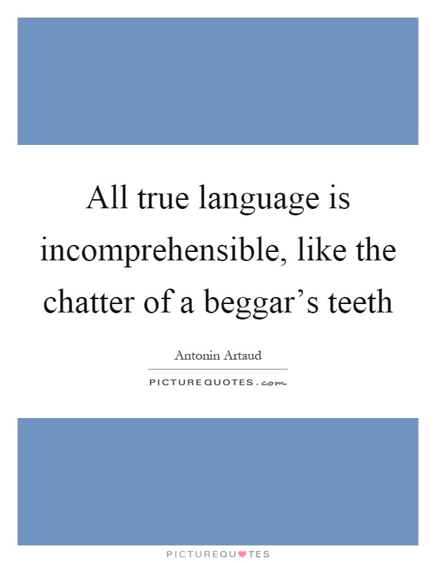 All true language is incomprehensible, like the chatter of a beggar's teeth Picture Quote #1