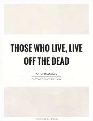Those who live, live off the dead Picture Quote #1