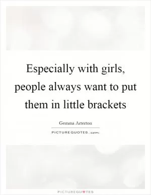 Especially with girls, people always want to put them in little brackets Picture Quote #1