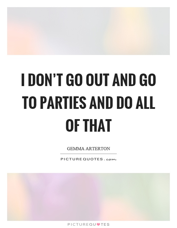 I don't go out and go to parties and do all of that Picture Quote #1