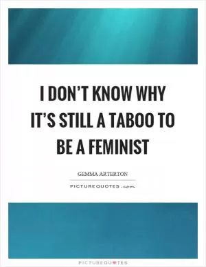 I don’t know why it’s still a taboo to be a feminist Picture Quote #1