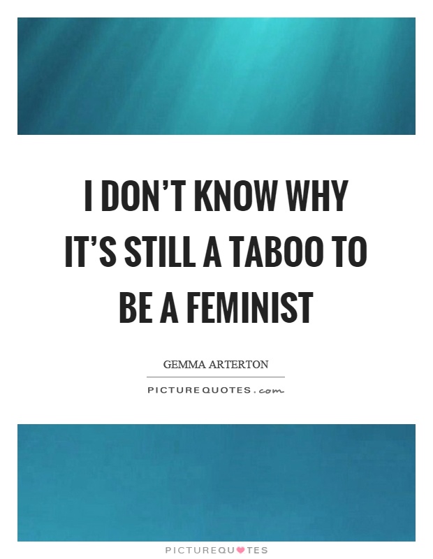 I don't know why it's still a taboo to be a feminist Picture Quote #1