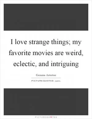 I love strange things; my favorite movies are weird, eclectic, and intriguing Picture Quote #1