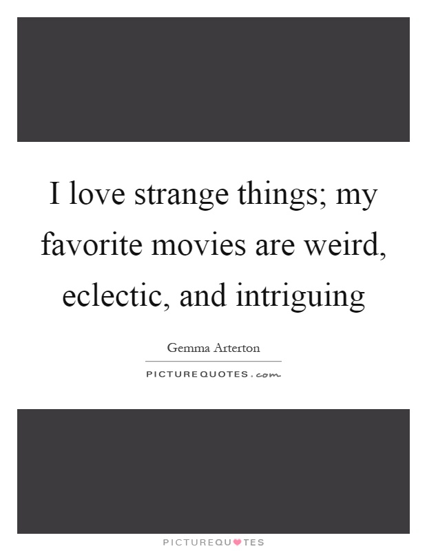 I love strange things; my favorite movies are weird, eclectic, and intriguing Picture Quote #1