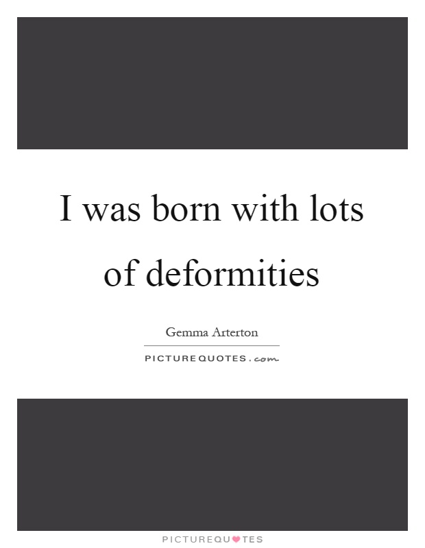 I was born with lots of deformities Picture Quote #1