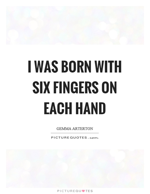 I was born with six fingers on each hand Picture Quote #1
