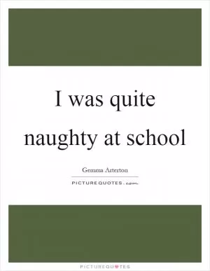 I was quite naughty at school Picture Quote #1