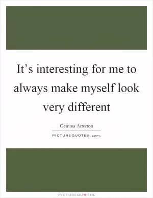 It’s interesting for me to always make myself look very different Picture Quote #1