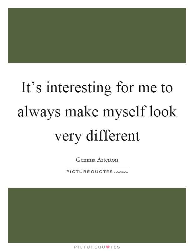 It's interesting for me to always make myself look very different Picture Quote #1