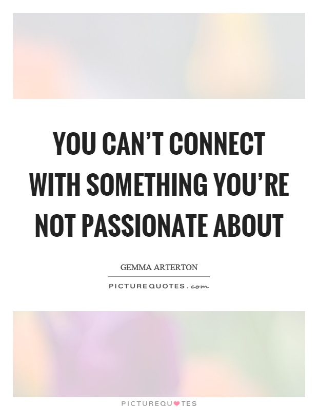 You can't connect with something you're not passionate about Picture Quote #1