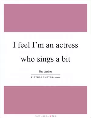 I feel I’m an actress who sings a bit Picture Quote #1
