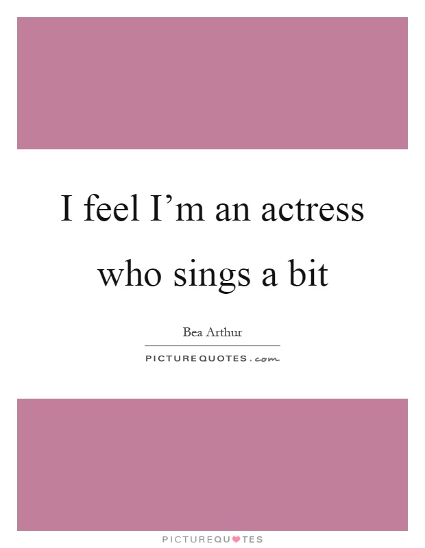 I feel I'm an actress who sings a bit Picture Quote #1