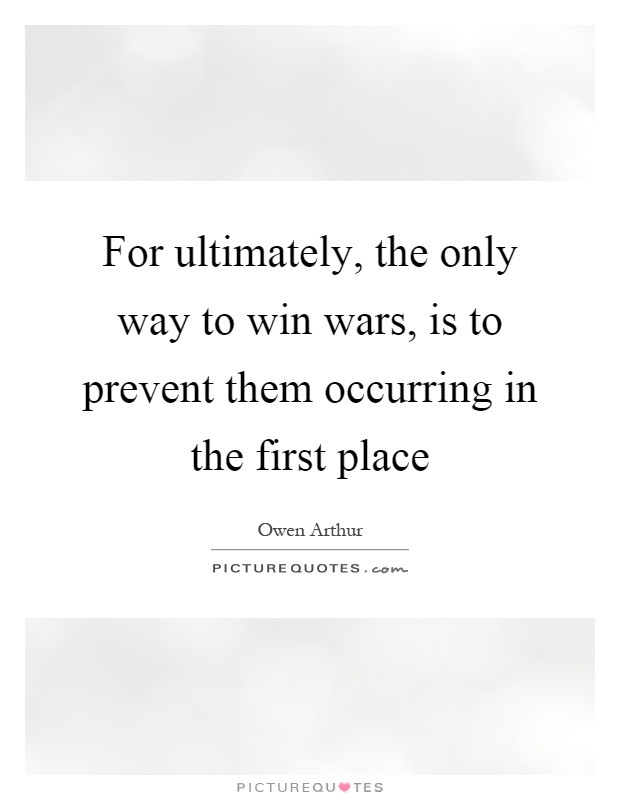 For ultimately, the only way to win wars, is to prevent them occurring in the first place Picture Quote #1