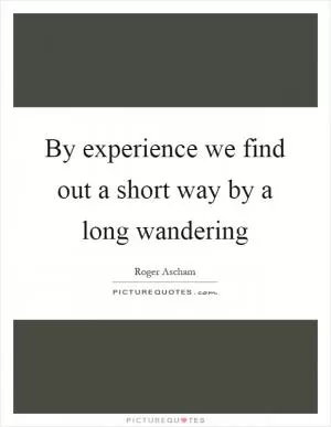 By experience we find out a short way by a long wandering Picture Quote #1