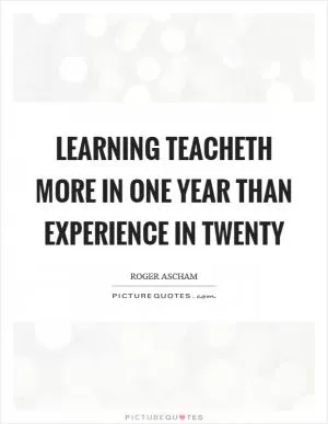 Learning teacheth more in one year than experience in twenty Picture Quote #1