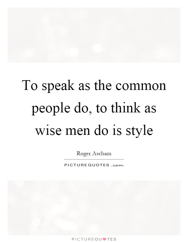 To speak as the common people do, to think as wise men do is style Picture Quote #1