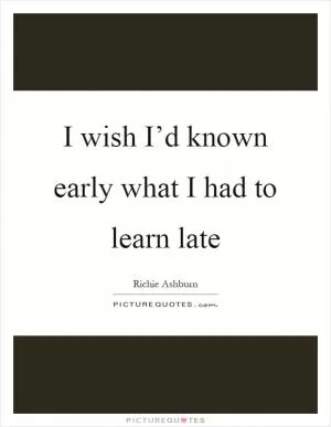 I wish I’d known early what I had to learn late Picture Quote #1