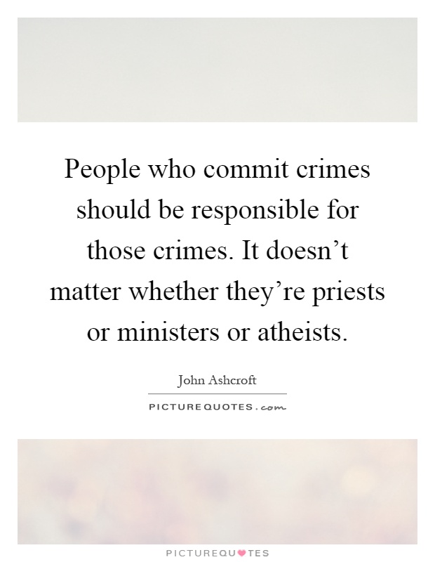 People who commit crimes should be responsible for those crimes. It doesn't matter whether they're priests or ministers or atheists Picture Quote #1