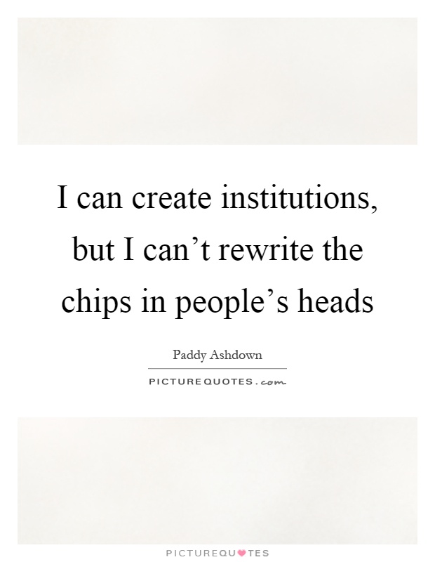 I can create institutions, but I can't rewrite the chips in people's heads Picture Quote #1