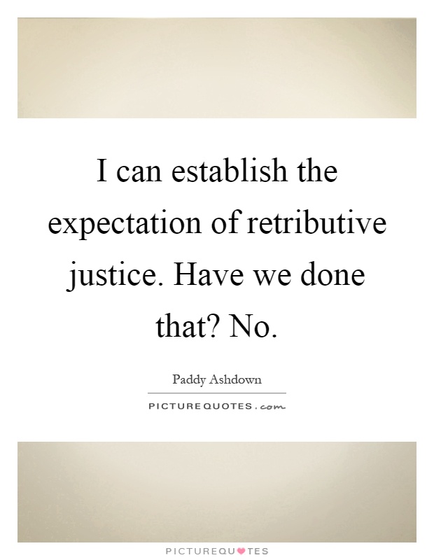 I can establish the expectation of retributive justice. Have we done that? No Picture Quote #1