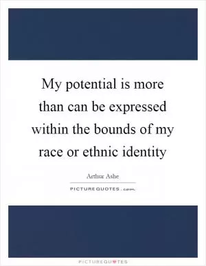 My potential is more than can be expressed within the bounds of my race or ethnic identity Picture Quote #1