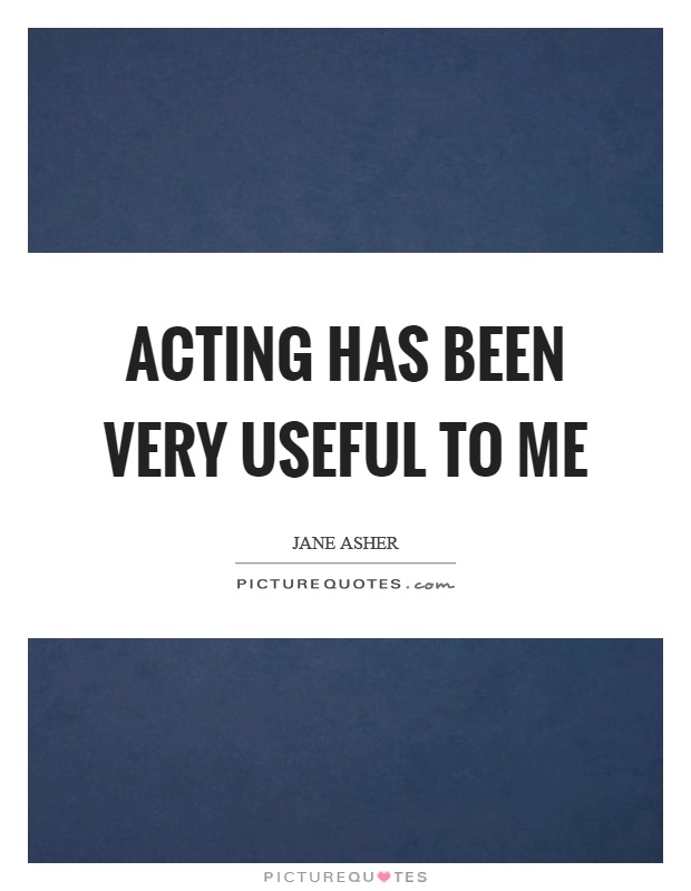 Acting has been very useful to me Picture Quote #1