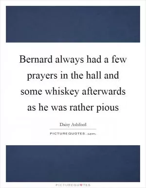 Bernard always had a few prayers in the hall and some whiskey afterwards as he was rather pious Picture Quote #1
