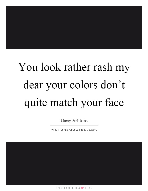 You look rather rash my dear your colors don't quite match your face Picture Quote #1