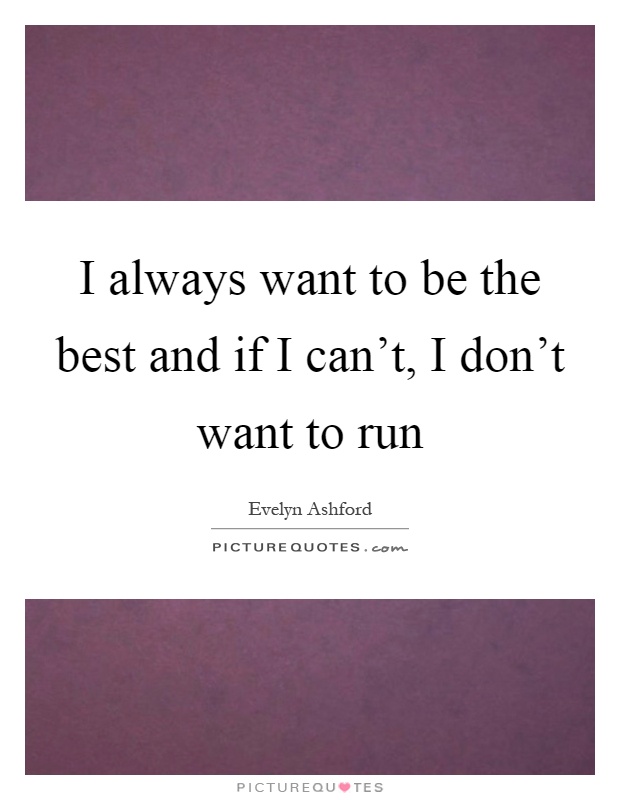 I always want to be the best and if I can't, I don't want to run Picture Quote #1