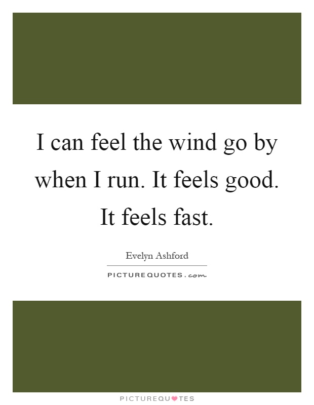 I can feel the wind go by when I run. It feels good. It feels fast Picture Quote #1