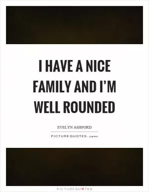I have a nice family and I’m well rounded Picture Quote #1