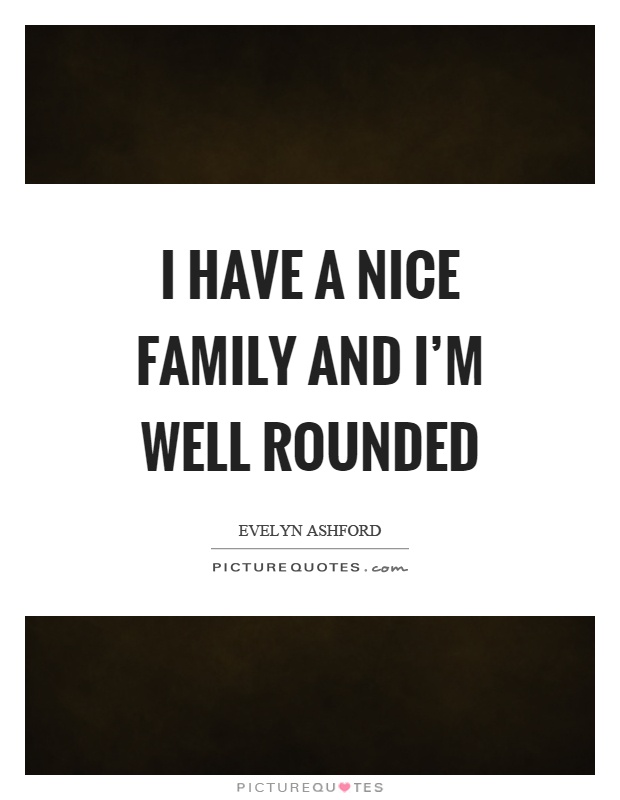I have a nice family and I'm well rounded Picture Quote #1